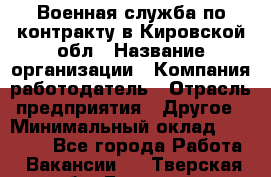 Военная служба по контракту в Кировской обл › Название организации ­ Компания-работодатель › Отрасль предприятия ­ Другое › Минимальный оклад ­ 18 000 - Все города Работа » Вакансии   . Тверская обл.,Бологое г.